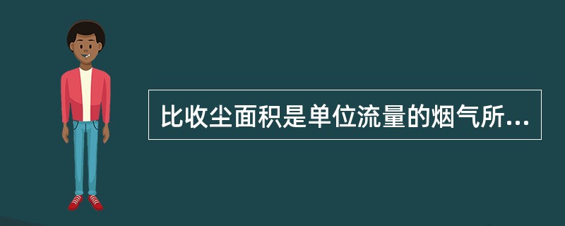 比收尘面积是单位流量的烟气所分配到的集尘面积，它等于集尘面积与烟气流量之比，单位