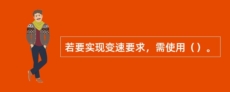 若要实现变速要求，需使用（）。