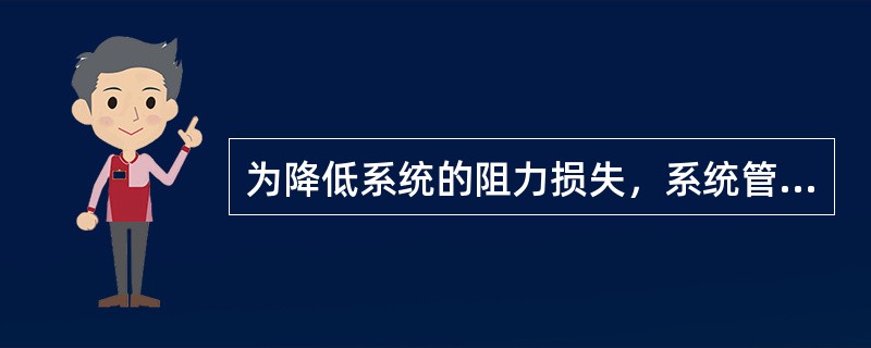 为降低系统的阻力损失，系统管网中的弯头数目应尽量减少。（）
