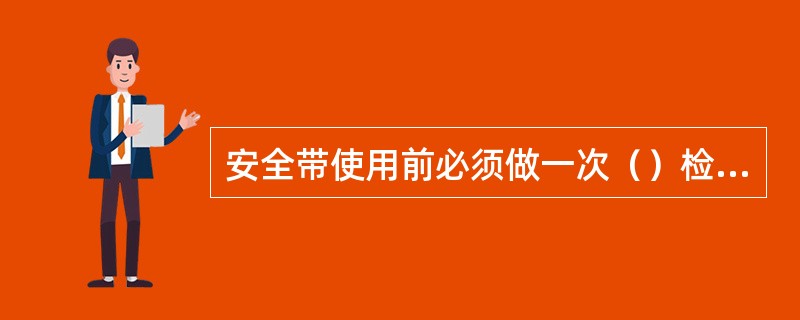 安全带使用前必须做一次（）检查。