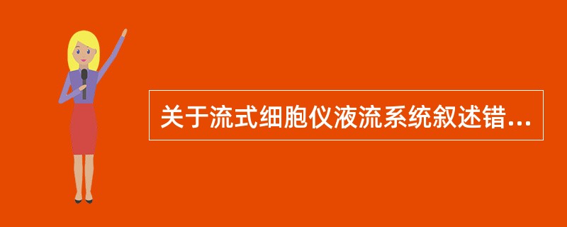 关于流式细胞仪液流系统叙述错误的是（）