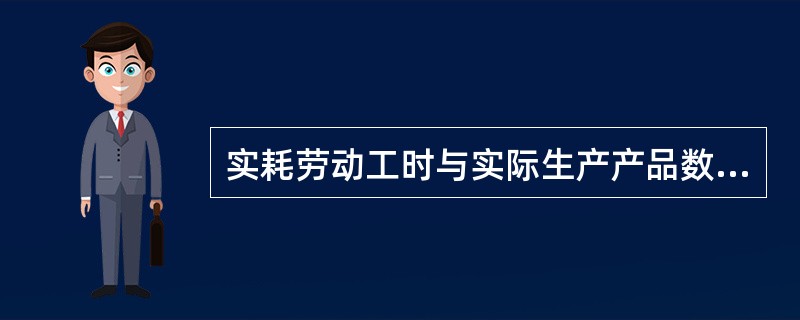 实耗劳动工时与实际生产产品数量之比称为（）。