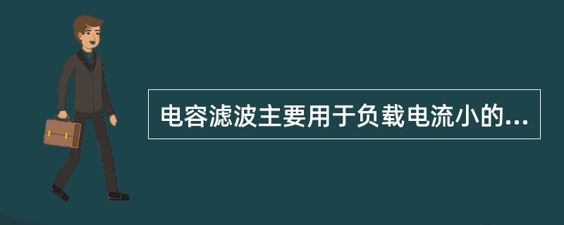 电容滤波主要用于负载电流小的场合，电感滤波则主要用于负载电流大的场合。