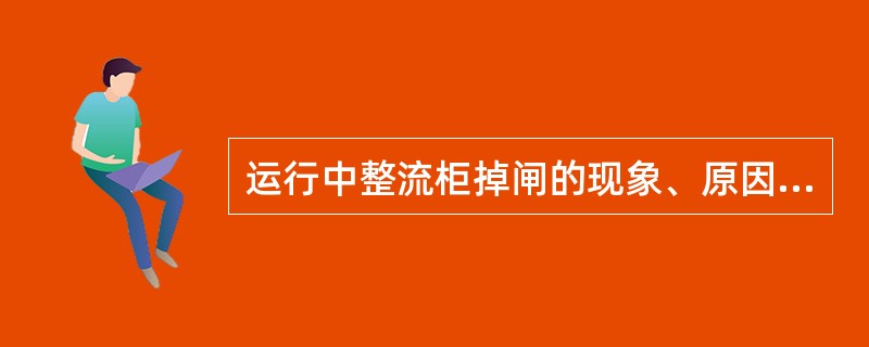 运行中整流柜掉闸的现象、原因及处理？