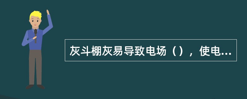 灰斗棚灰易导致电场（），使电场不能有效工作。