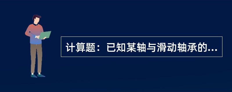 计算题：已知某轴与滑动轴承的间隙S＝0.01cm，轴的转速n为180r／min，