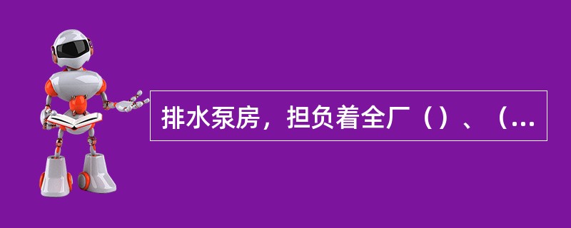 排水泵房，担负着全厂（）、（）以及（）的排放工作。