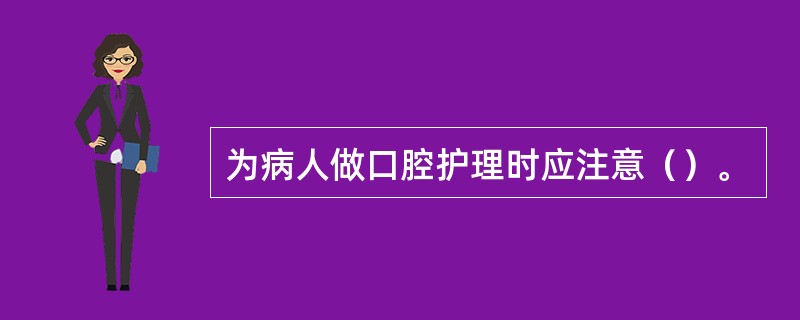 为病人做口腔护理时应注意（）。
