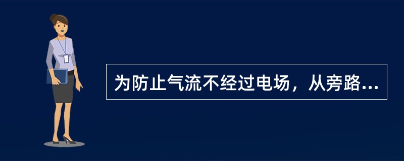 为防止气流不经过电场，从旁路绕流而降低除尘效率，在电场内部相关部位和灰斗装有阻流