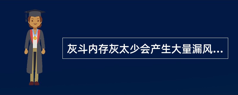 灰斗内存灰太少会产生大量漏风，导致粉尘二次飞扬，使除尘效率降低。