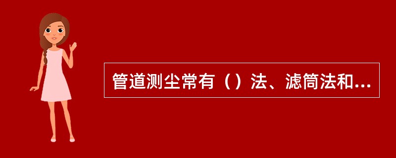 管道测尘常有（）法、滤筒法和集尘管法。