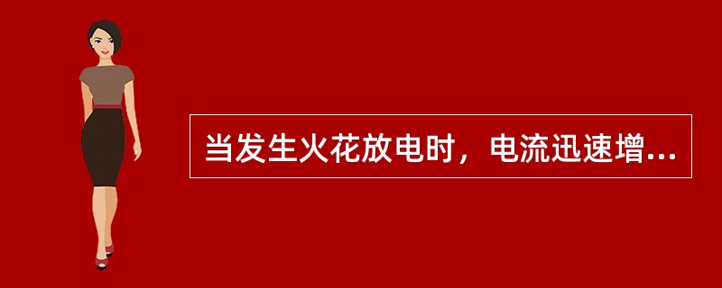 当发生火花放电时，电流迅速增大。