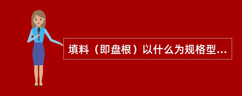 填料（即盘根）以什么为规格型号及其性能如何？