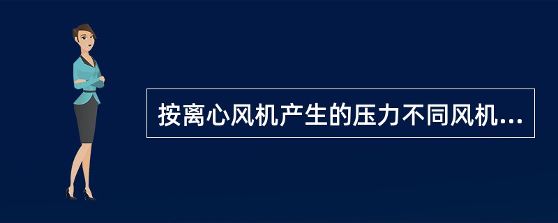 按离心风机产生的压力不同风机可分为（）、中压和高压风机。