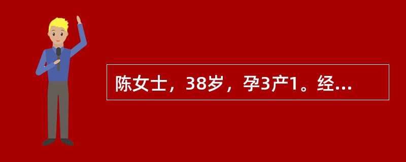 陈女士，38岁，孕3产1。经量增多、经期延长1年，加重1个月。临床拟诊为子宫肌瘤