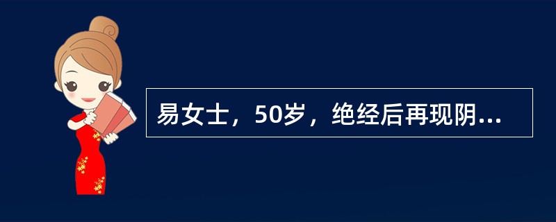 易女士，50岁，绝经后再现阴道流血2周。妇科检查：子宫颈光滑，子宫稍大且软，双附