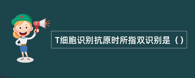 T细胞识别抗原时所指双识别是（）