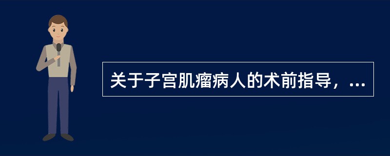 关于子宫肌瘤病人的术前指导，错误的是（）。