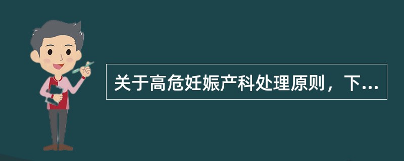 关于高危妊娠产科处理原则，下列说法正确的有（）。