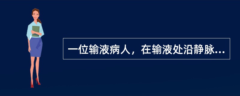 一位输液病人，在输液处沿静脉走向出现条索状红线，局部组织发红、肿胀、灼热、疼痛。