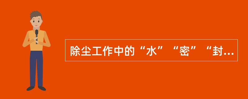 除尘工作中的“水”“密”“封”是什么内容？