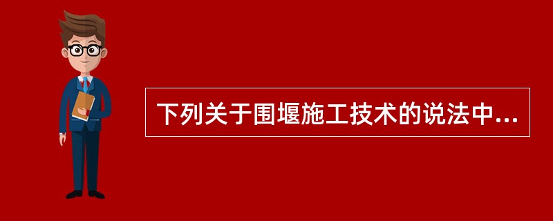 下列关于围堰施工技术的说法中，正确的有()。