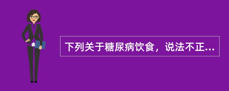 下列关于糖尿病饮食，说法不正确的是（）。