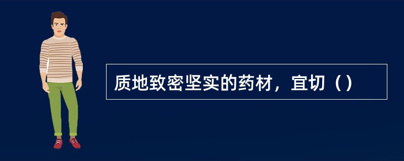 质地致密坚实的药材，宜切（）