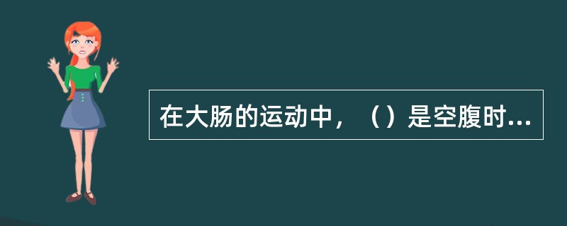 在大肠的运动中，（）是空腹时最常见的一种运动形式，主要是由环行肌无规律的收缩引起