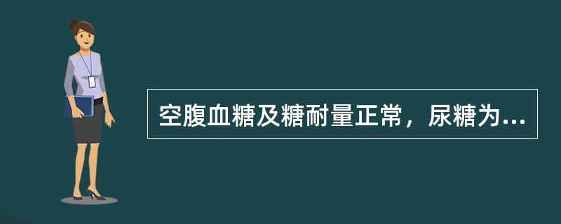 空腹血糖及糖耐量正常，尿糖为阳性，空腹血糖5.3mmo1/L，饭后2小时血搪7.