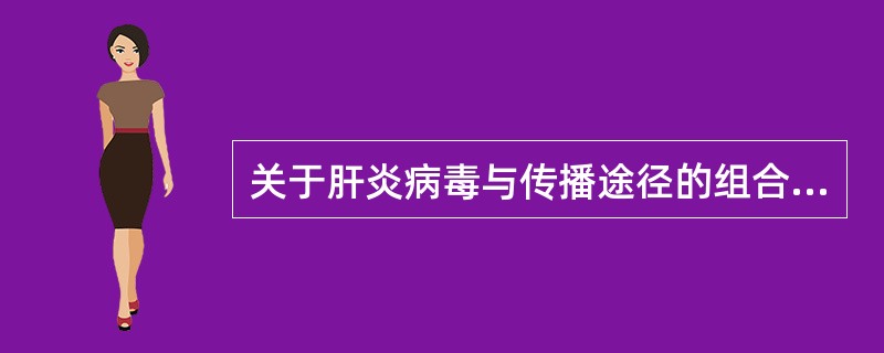 关于肝炎病毒与传播途径的组合，哪项是错误的（）