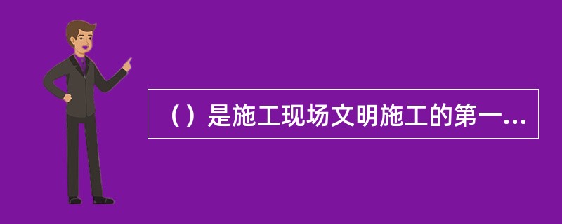 （）是施工现场文明施工的第一责任人，全面负责施工现场的文明施工管理工作。