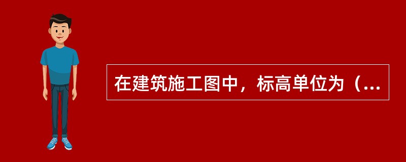 在建筑施工图中，标高单位为（）。