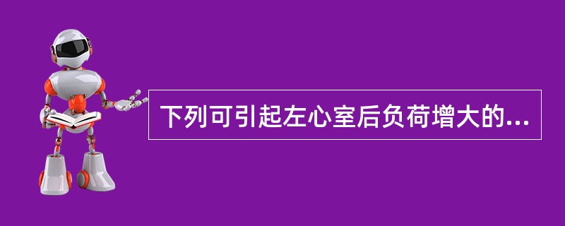 下列可引起左心室后负荷增大的疾病是（）