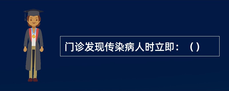 门诊发现传染病人时立即：（）