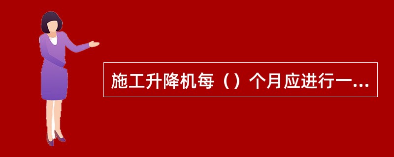 施工升降机每（）个月应进行一次1.25倍额定载重量的超载试验，确保制动器性能安全