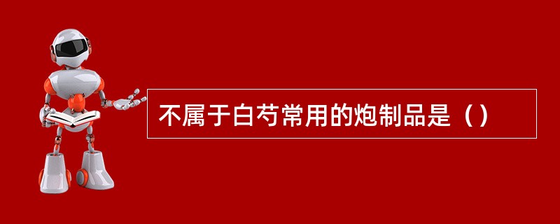 不属于白芍常用的炮制品是（）