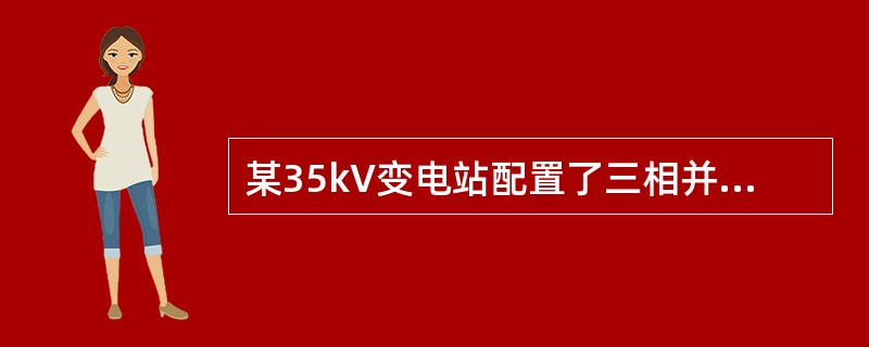 某35kV变电站配置了三相并联电容器组作为无功补偿装置，请对下列问题作解答。电容