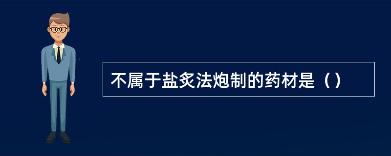 不属于盐炙法炮制的药材是（）