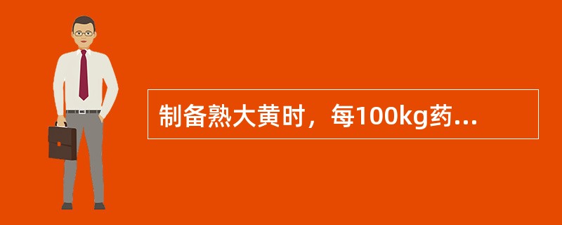 制备熟大黄时，每100kg药物，用黄酒的量是（）