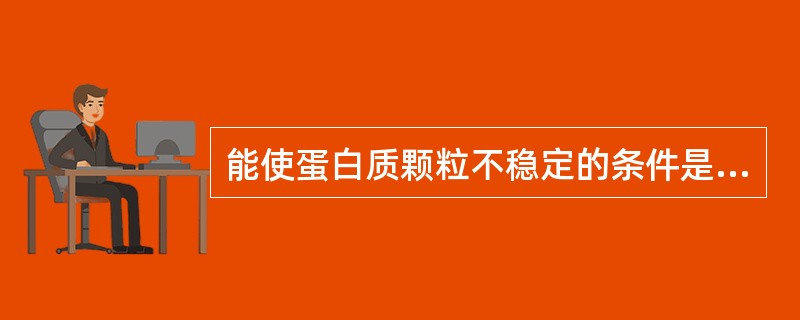 能使蛋白质颗粒不稳定的条件是（）