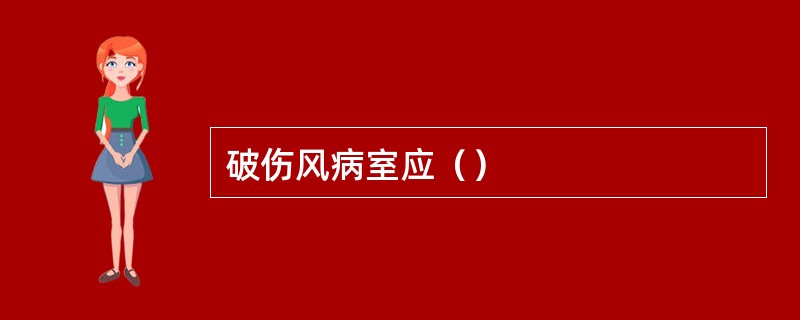 破伤风病室应（）