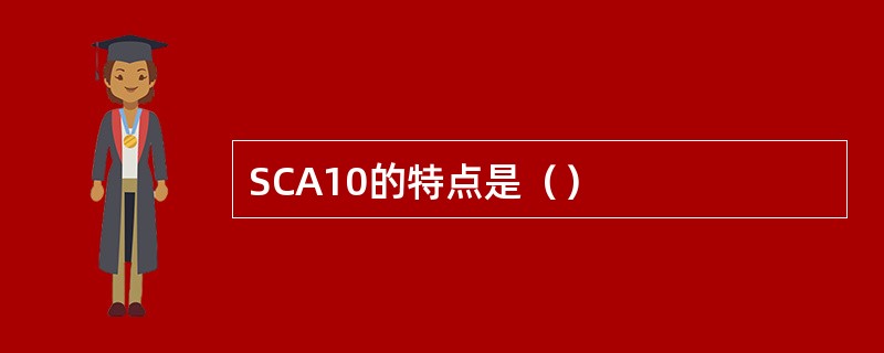 SCA10的特点是（）