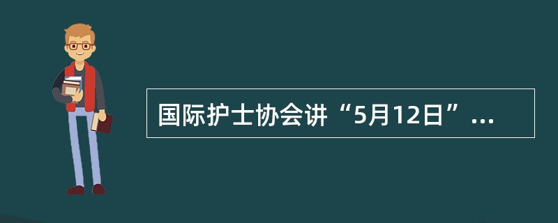 国际护士协会讲“5月12日”定为国际护士节，这一日期是（）。