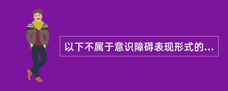 以下不属于意识障碍表现形式的是（）