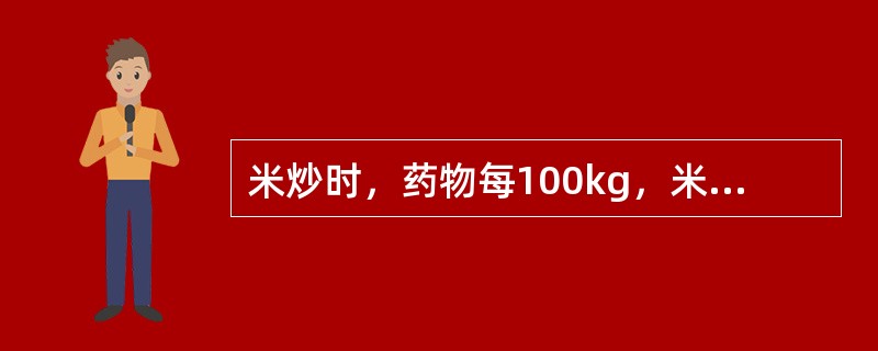 米炒时，药物每100kg，米的用量是（）