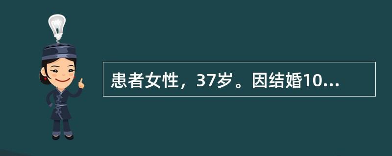 患者女性，37岁。因结婚10年不孕就诊。患者平素月经规律，月经量多，经期8～9天