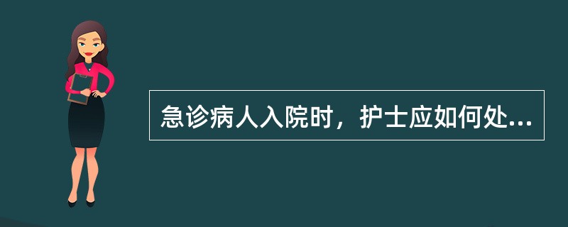 急诊病人入院时，护士应如何处理？