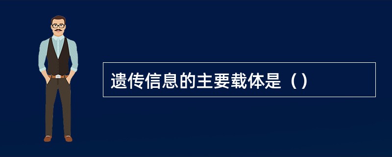 遗传信息的主要载体是（）