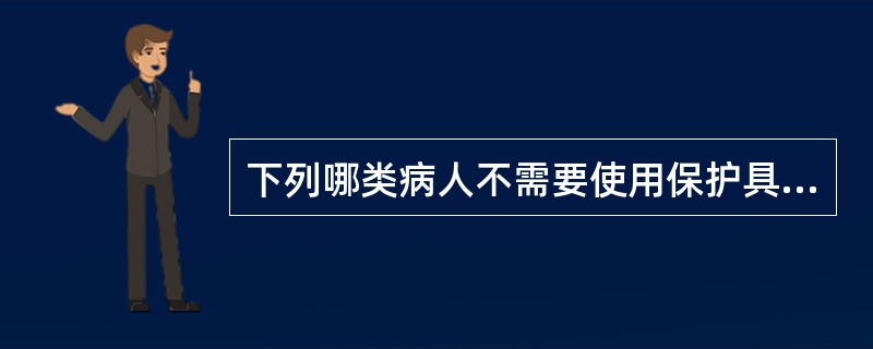 下列哪类病人不需要使用保护具：（）